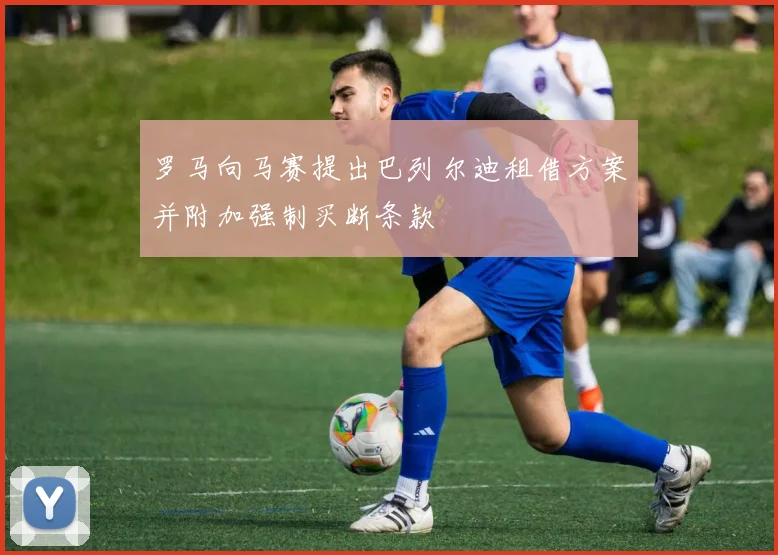 罗马向马赛提出巴列尔迪租借方案并附加强制买断条款