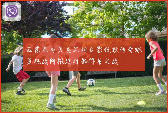 西蒙尼与贝克汉姆合影致敬传奇球员观战阿根廷对佛得角之战